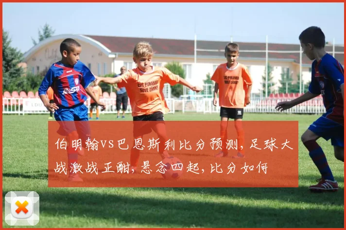 伯明翰vs巴恩斯利比分预测,足球大战激战正酣,悬念四起,比分如何