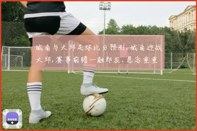 城南与大邱足球比分预测,城南迎战大邱,赛事前瞻一触即发,悬念重重